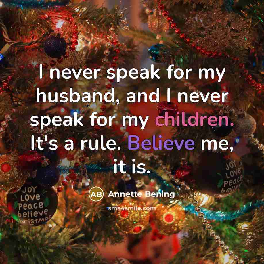 “I never speak for my husband, and I never speak for my children. It's a rule. Believe me, it is.” quote by Annette Bening