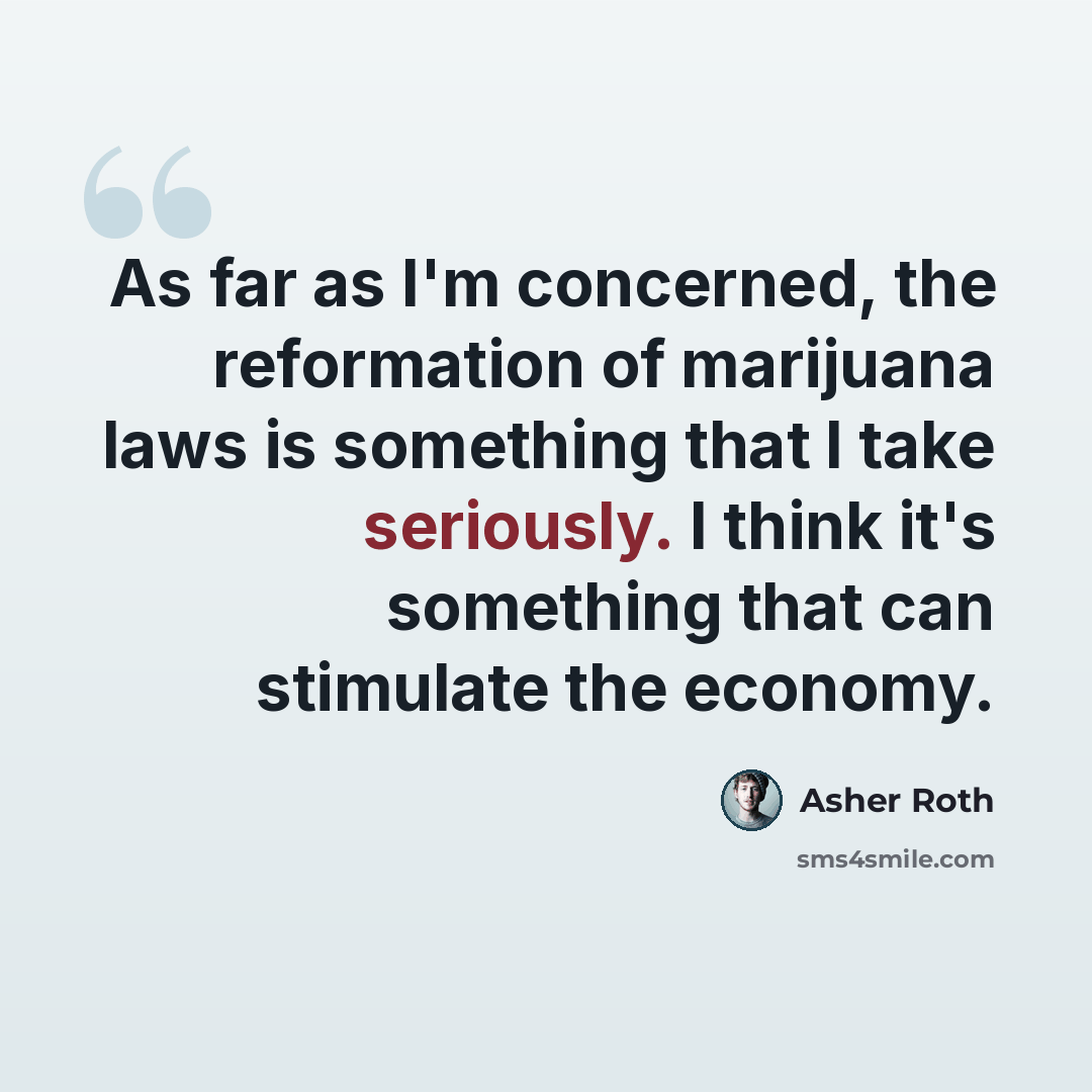 “As far as I'm concerned, the reformation of marijuana laws is something that I take seriously. I think it's something that can stimulate the economy.” quote by Asher Roth