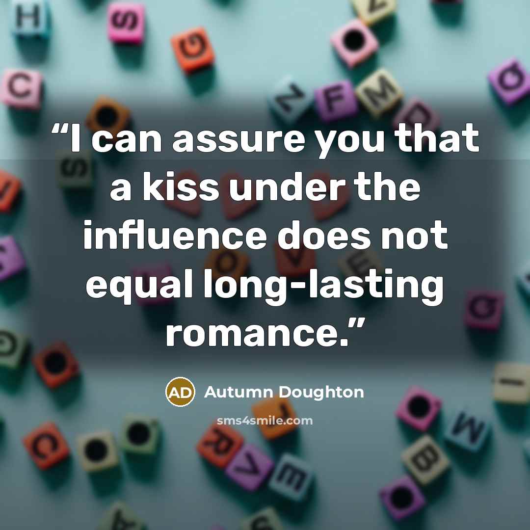 “I can assure you that a kiss under the influence does not equal long-lasting romance.” quote by Autumn Doughton
