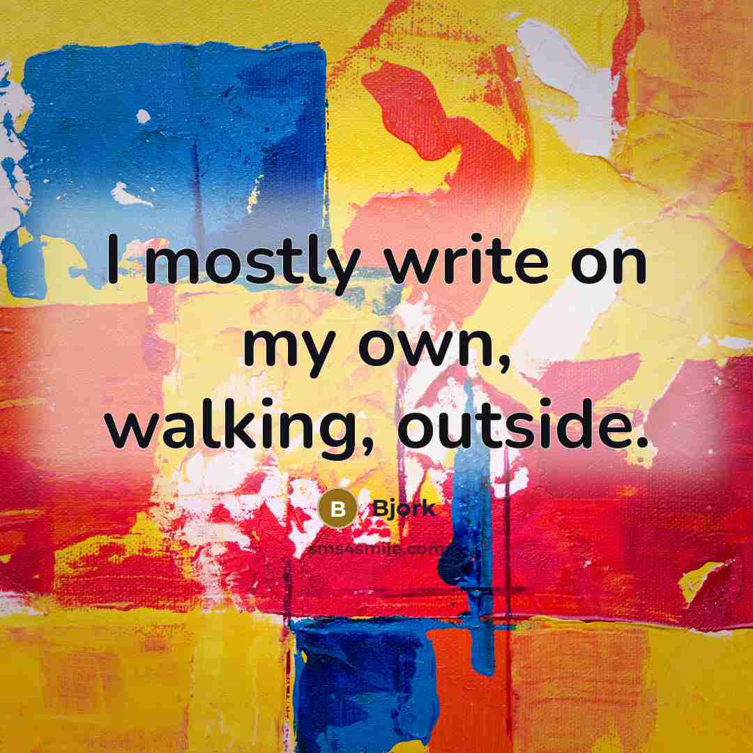 “I mostly write on my own, walking, outside.” quote by Bjork