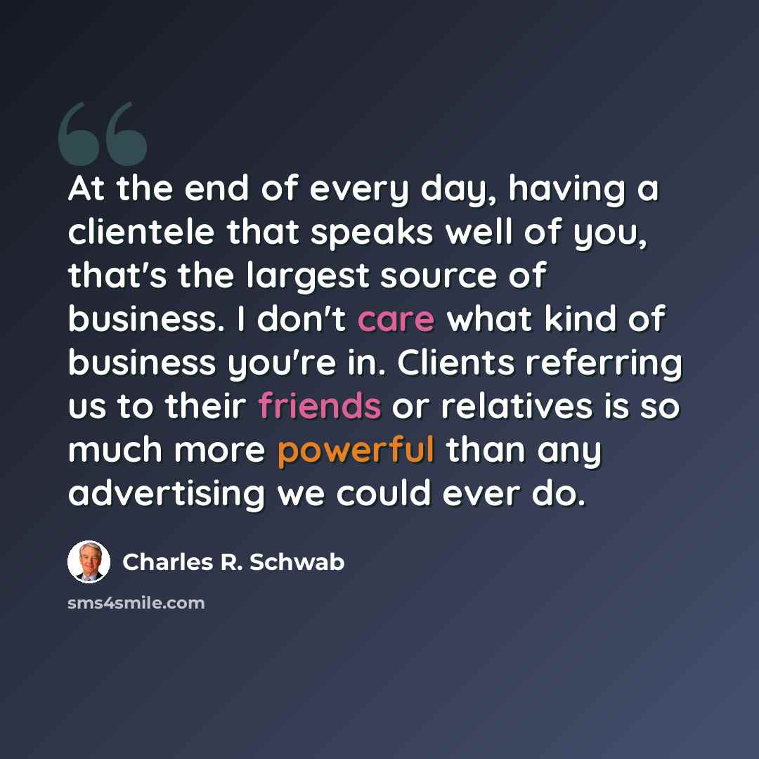 “At the end of every day, having a clientele that speaks well of you, that's the largest source of business. I don't care what kind of business you're in. Clients referring us to their friends or relatives is so much more powerful than any advertising we could ever do.” quote by Charles R. Schwab