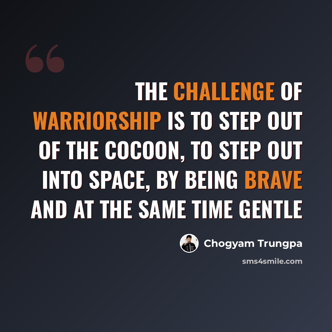 “The challenge of warriorship is to step out of the cocoon, to step out into space, by being brave and at the same time gentle” quote by Chogyam Trungpa