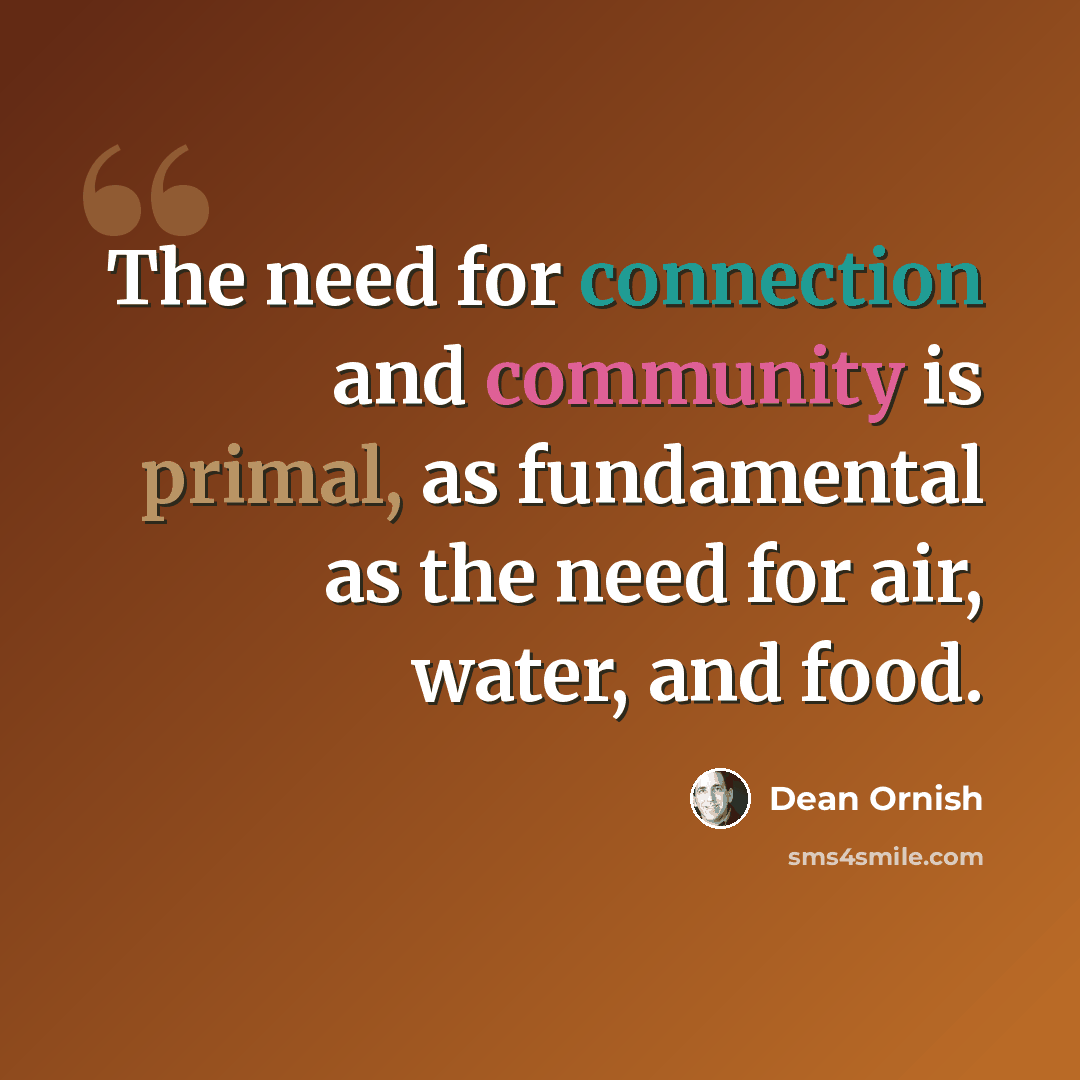 “The need for connection and community is primal, as fundamental as the need for air, water, and food.” quote by Dean Ornish