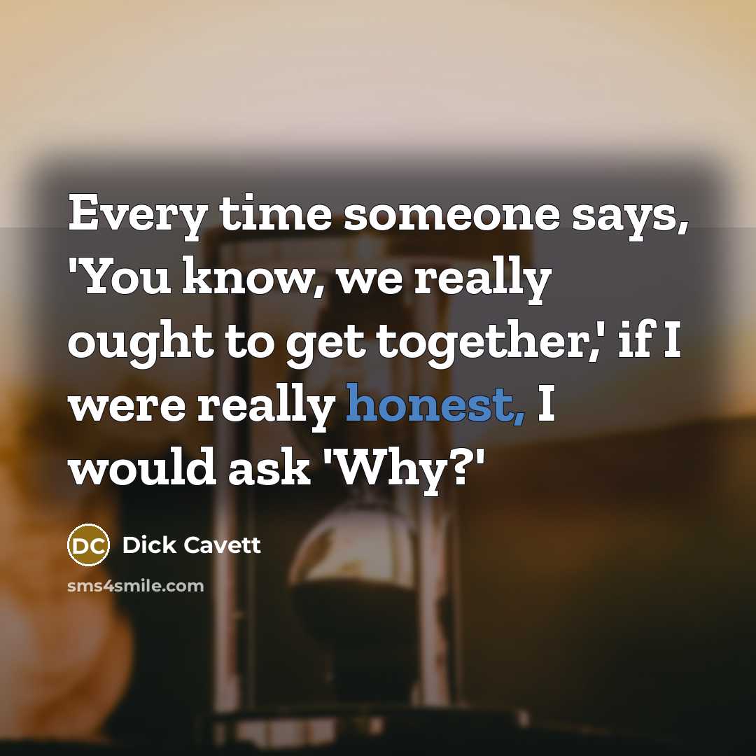 “Every time someone says, 'You know, we really ought to get together,' if I were really honest, I would ask 'Why?'” quote by Dick Cavett