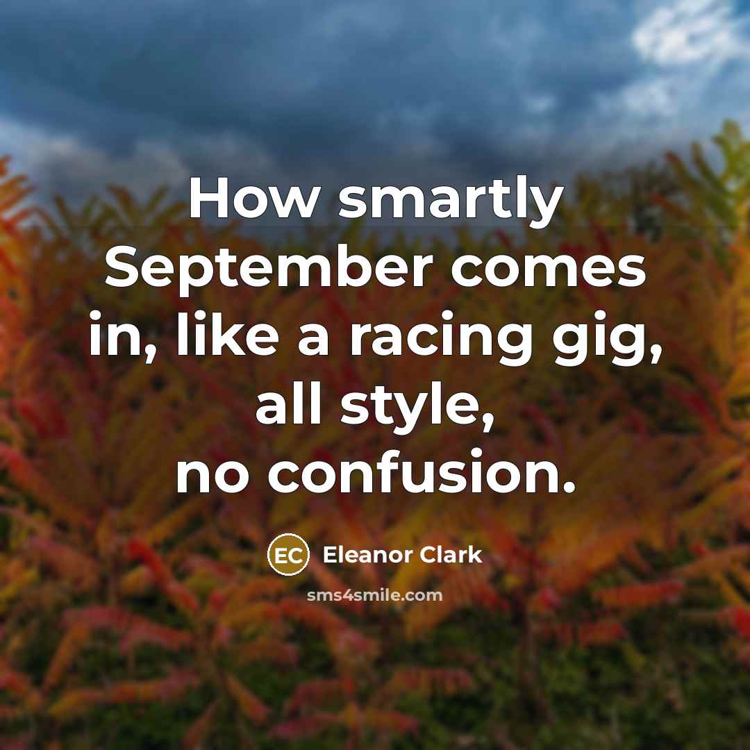 “How smartly September comes in, like a racing gig, all style, no confusion.” quote by Eleanor Clark