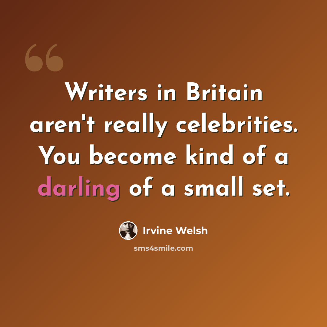 “Writers in Britain aren't really celebrities. You become kind of a darling of a small set.” quote by Irvine Welsh