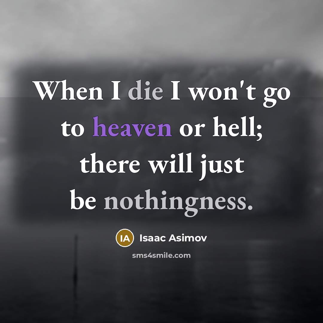 “When I die I won't go to heaven or hell; there will just be nothingness.” quote by Isaac Asimov