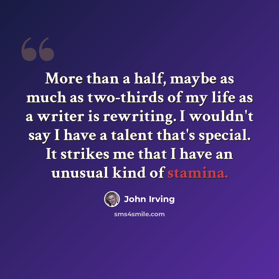 “More than a half, maybe as much as two-thirds of my life as a writer is rewriting. I wouldn't say I have a talent that's special. It strikes me that I have an unusual kind of stamina.” quote by John Irving