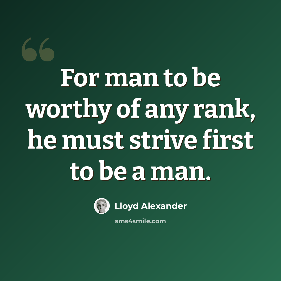 “For man to be worthy of any rank, he must strive first to be a man.” quote by Lloyd Alexander