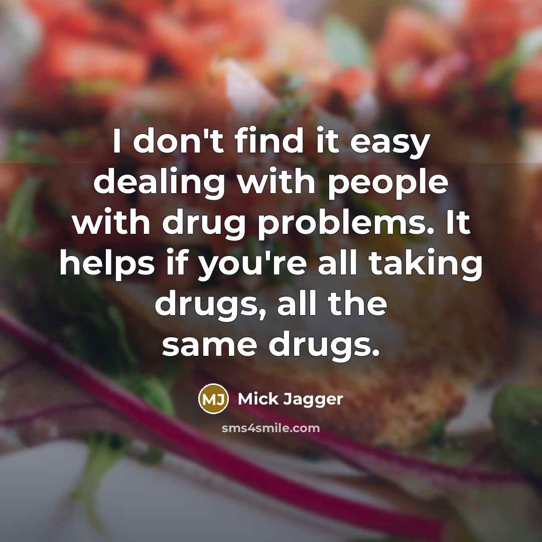 “I don't find it easy dealing with people with drug problems. It helps if you're all taking drugs, all the same drugs.” quote by Mick Jagger