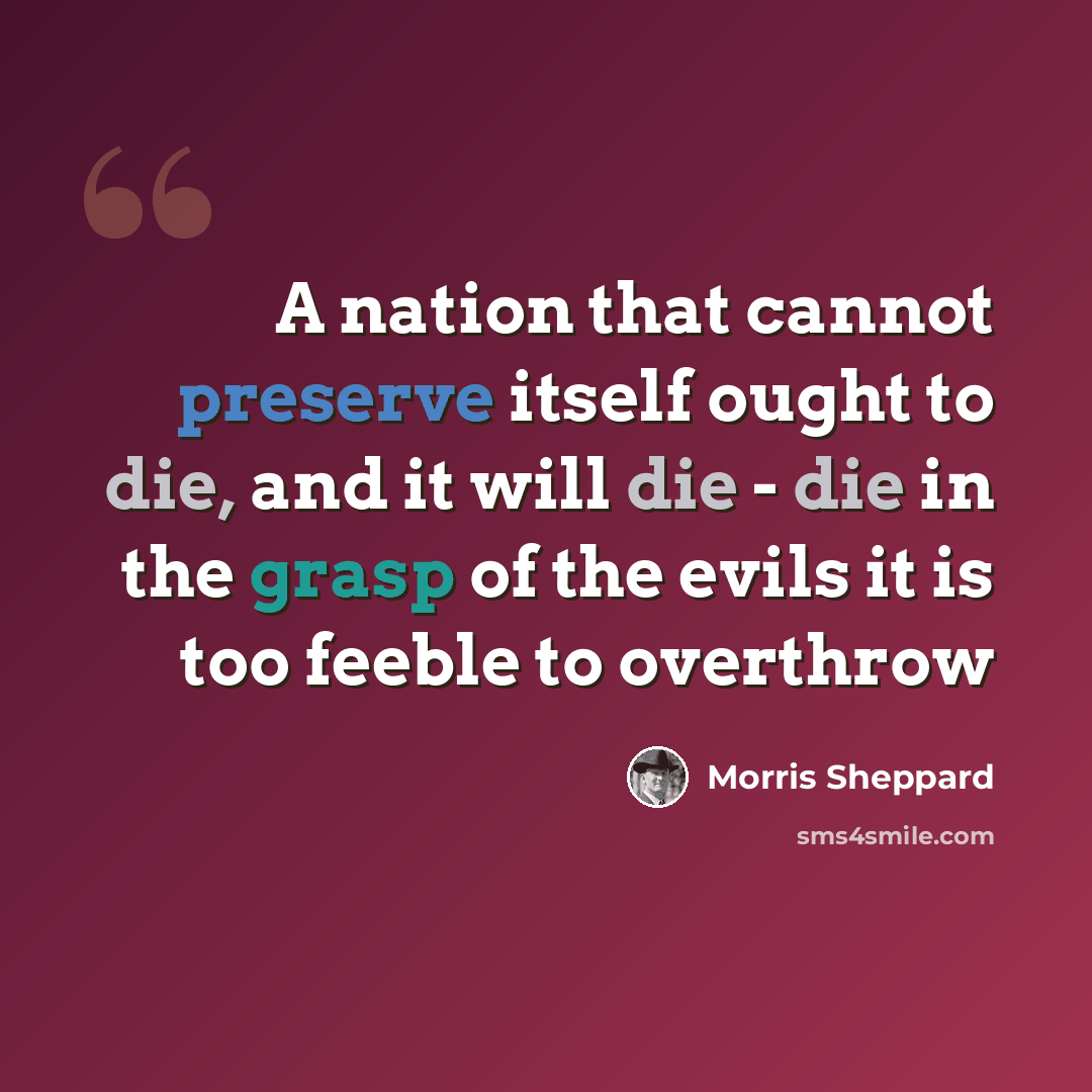 “A nation that cannot preserve itself ought to die, and it will die - die in the grasp of the evils it is too feeble to overthrow” quote by Morris Sheppard