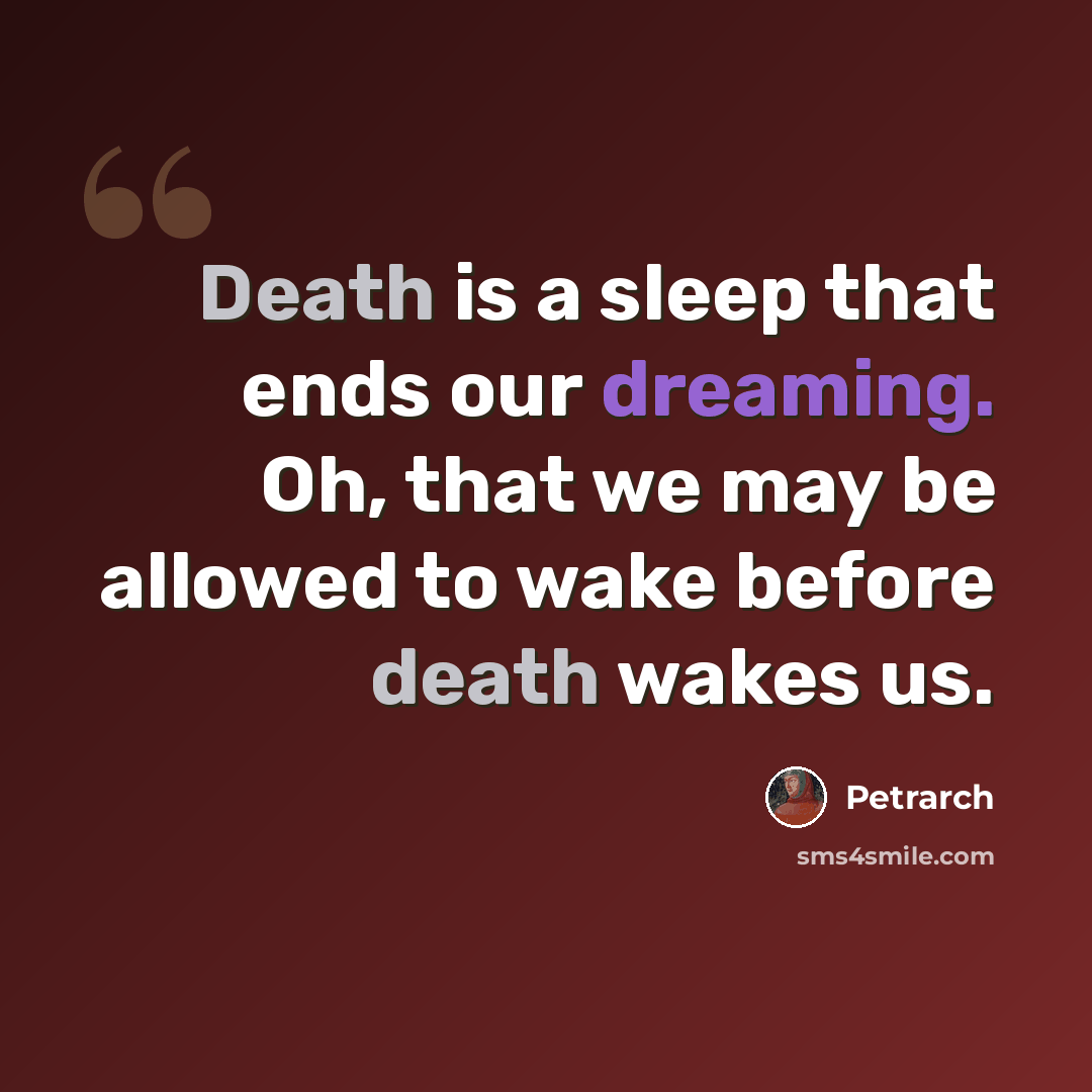 “Death is a sleep that ends our dreaming. Oh, that we may be allowed to wake before death wakes us.” quote by Petrarch