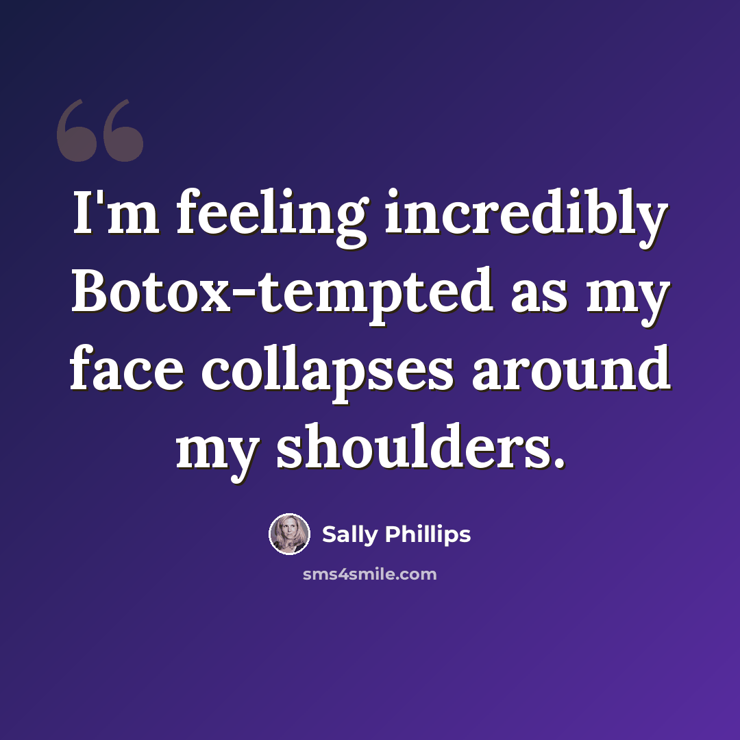 “I'm feeling incredibly Botox-tempted as my face collapses around my shoulders.” quote by Sally Phillips