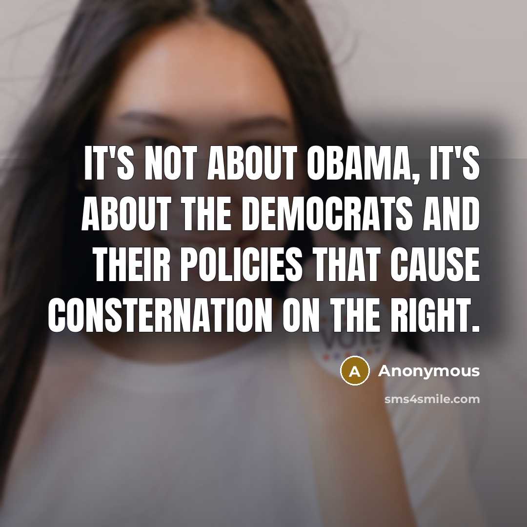 “It's not about Obama, it's about the Democrats and their policies that cause consternation on the right.” quote by Anonymous