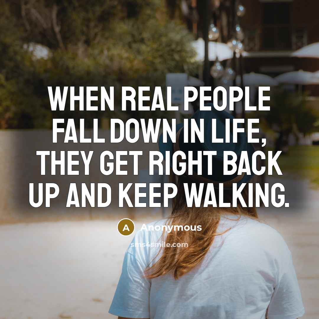 “When real people fall down in life, they get right back up and keep walking.” quote by Anonymous
