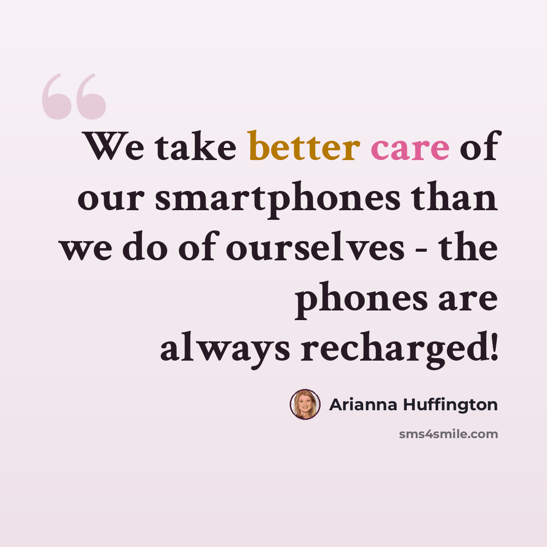 “We take better care of our smartphones than we do of ourselves - the phones are always recharged!” quote by Arianna Huffington