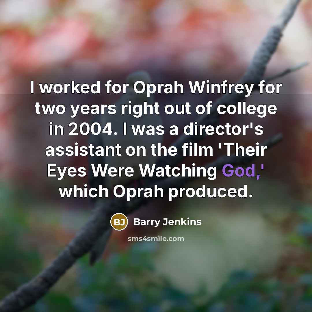 “I worked for Oprah Winfrey for two years right out of college in 2004. I was a director's assistant on the film 'Their Eyes Were Watching God,' which Oprah produced.” quote by Barry Jenkins