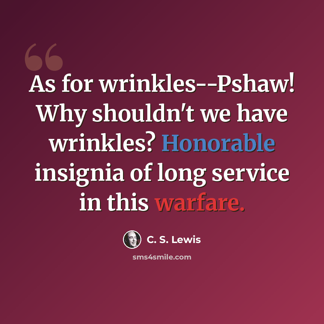 “As for wrinkles--Pshaw! Why shouldn't we have wrinkles? Honorable insignia of long service in this warfare.” quote by C. S. Lewis