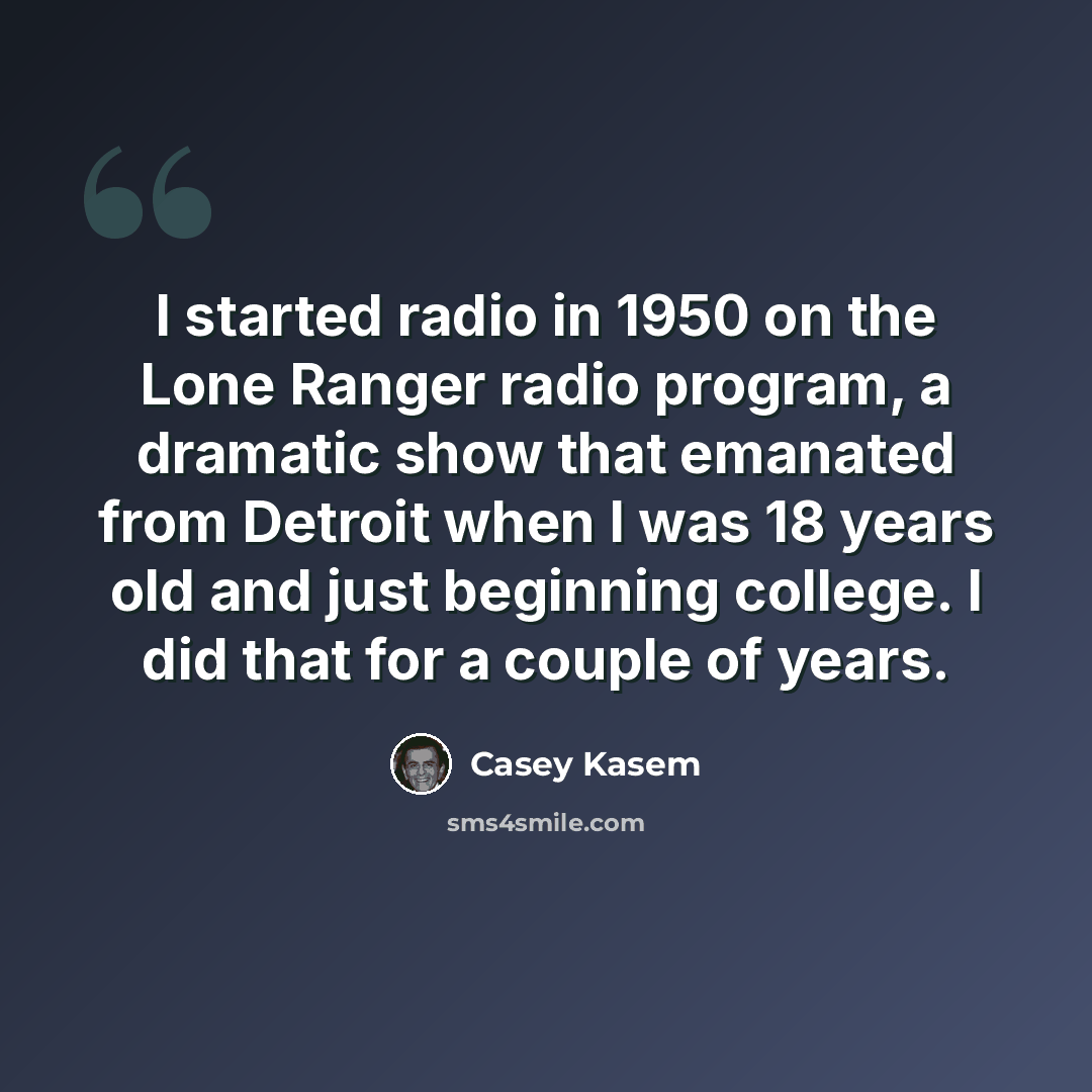 “I started radio in 1950 on the Lone Ranger radio program, a dramatic show that emanated from Detroit when I was 18 years old and just beginning college. I did that for a couple of years.” quote by Casey Kasem