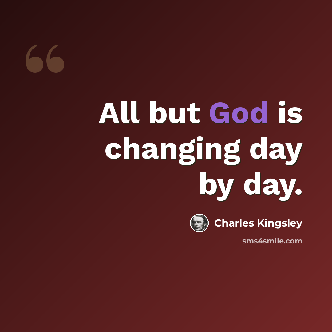 “All but God is changing day by day.” quote by Charles Kingsley