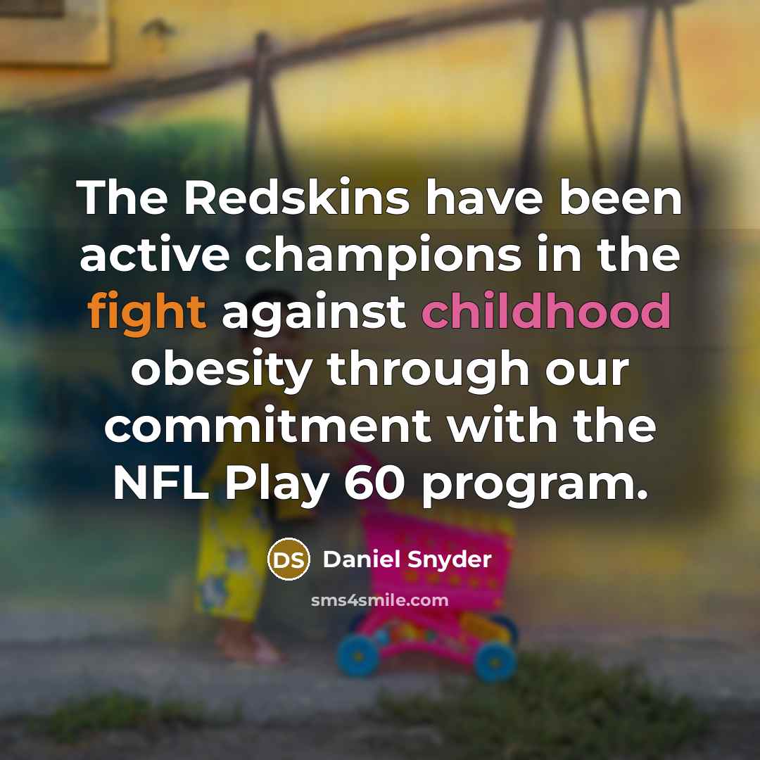 “The Redskins have been active champions in the fight against childhood obesity through our commitment with the NFL Play 60 program.” quote by Daniel Snyder