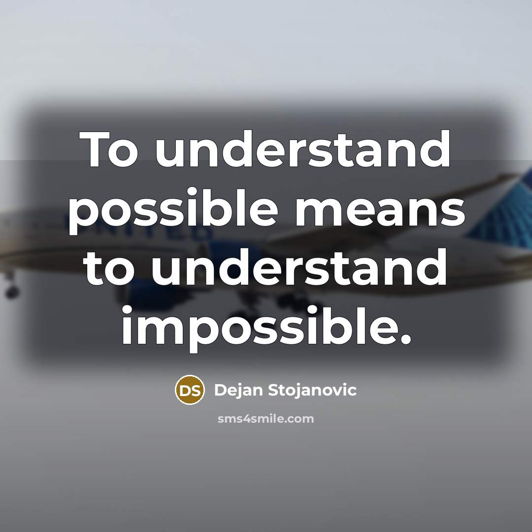 “To understand possible means to understand impossible.” quote by Dejan Stojanovic