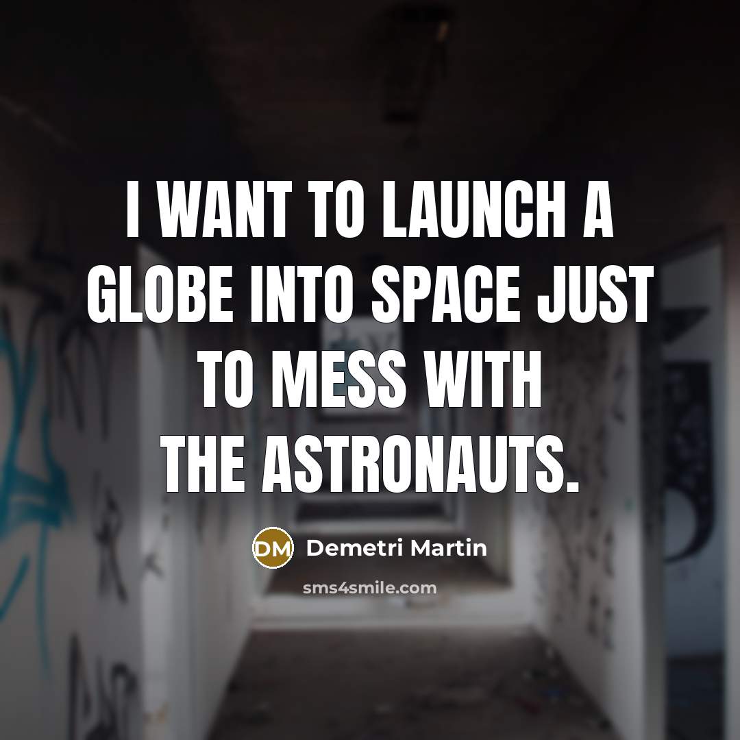 “I want to launch a globe into space just to mess with the astronauts.” quote by Demetri Martin