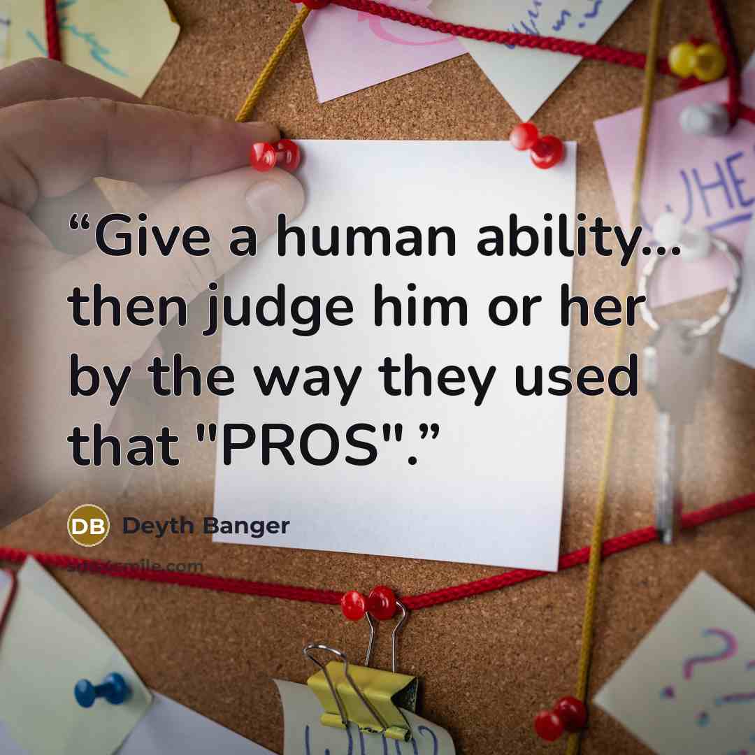“Give a human ability… then judge him or her by the way they used that "PROS".” quote by Deyth Banger