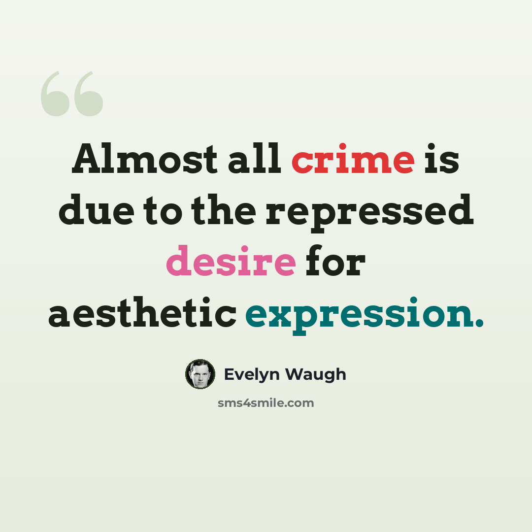 “Almost all crime is due to the repressed desire for aesthetic expression.” quote by Evelyn Waugh