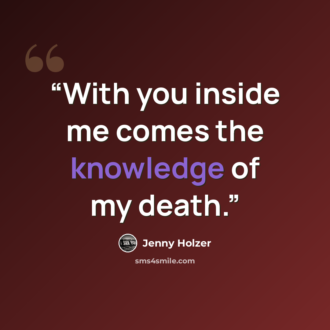 “With you inside me comes the knowledge of my death.” quote by Jenny Holzer