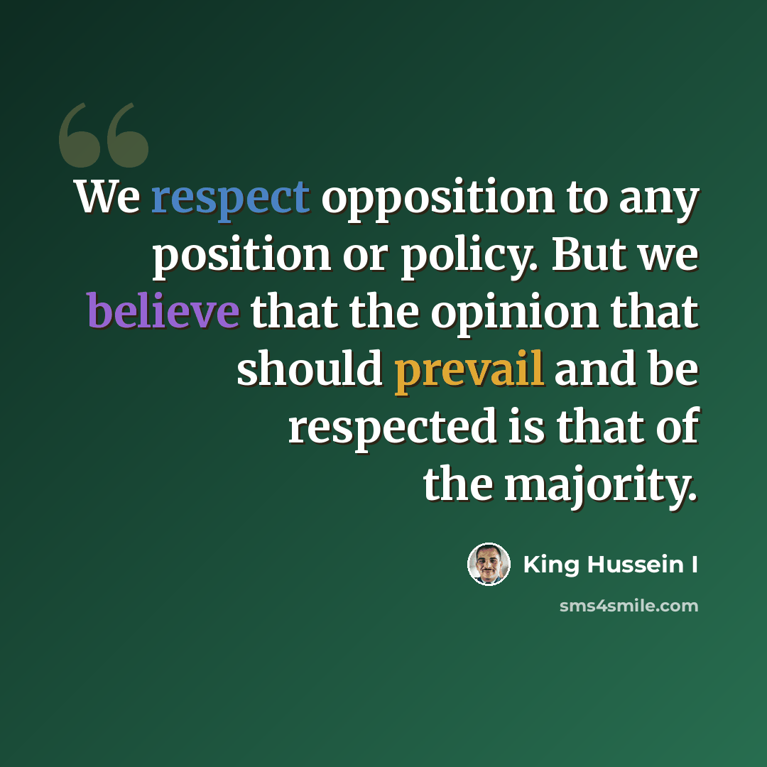 “We respect opposition to any position or policy. But we believe that the opinion that should prevail and be respected is that of the majority.” quote by King Hussein I