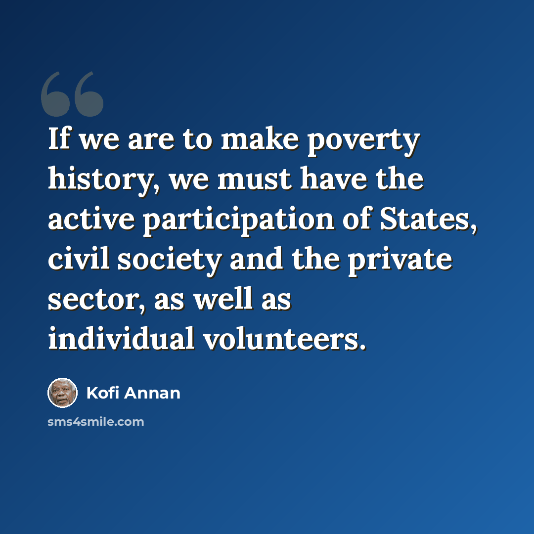 “If we are to make poverty history, we must have the active participation of States, civil society and the private sector, as well as individual volunteers.” quote by Kofi Annan