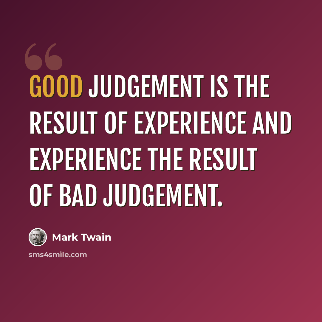 “Good judgement is the result of experience and experience the result of bad judgement.” quote by Mark Twain