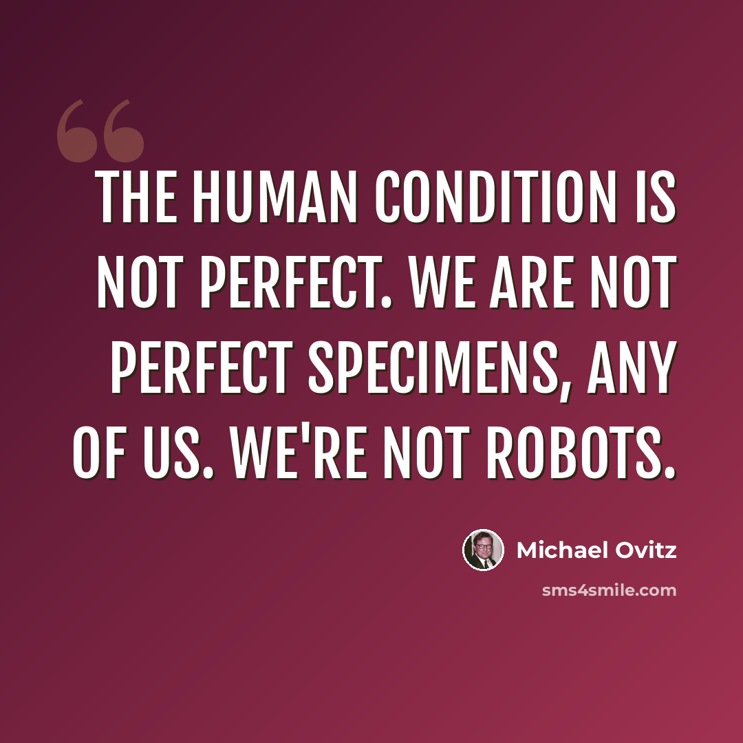 “The human condition is not perfect. We are not perfect specimens, any of us. We're not robots.” quote by Michael Ovitz