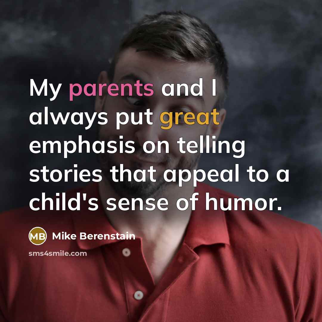 “My parents and I always put great emphasis on telling stories that appeal to a child's sense of humor.” quote by Mike Berenstain