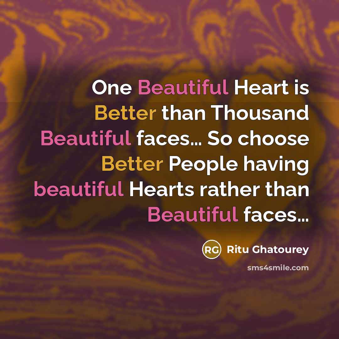 “One Beautiful Heart is Better than Thousand Beautiful faces… So choose Better People having beautiful Hearts rather than Beautiful faces…” quote by Ritu Ghatourey