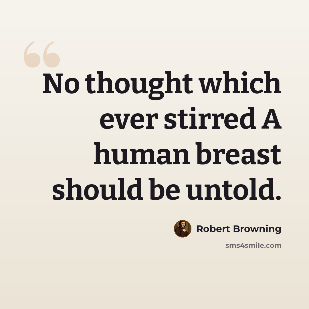 “No thought which ever stirred A human breast should be untold.” quote by Robert Browning