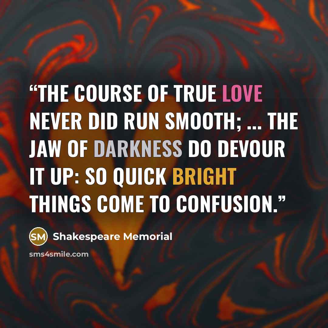 “The Course of true love never did run smooth; ... The jaw of darkness do devour it up: So quick bright things come to confusion.” quote by Shakespeare Memorial