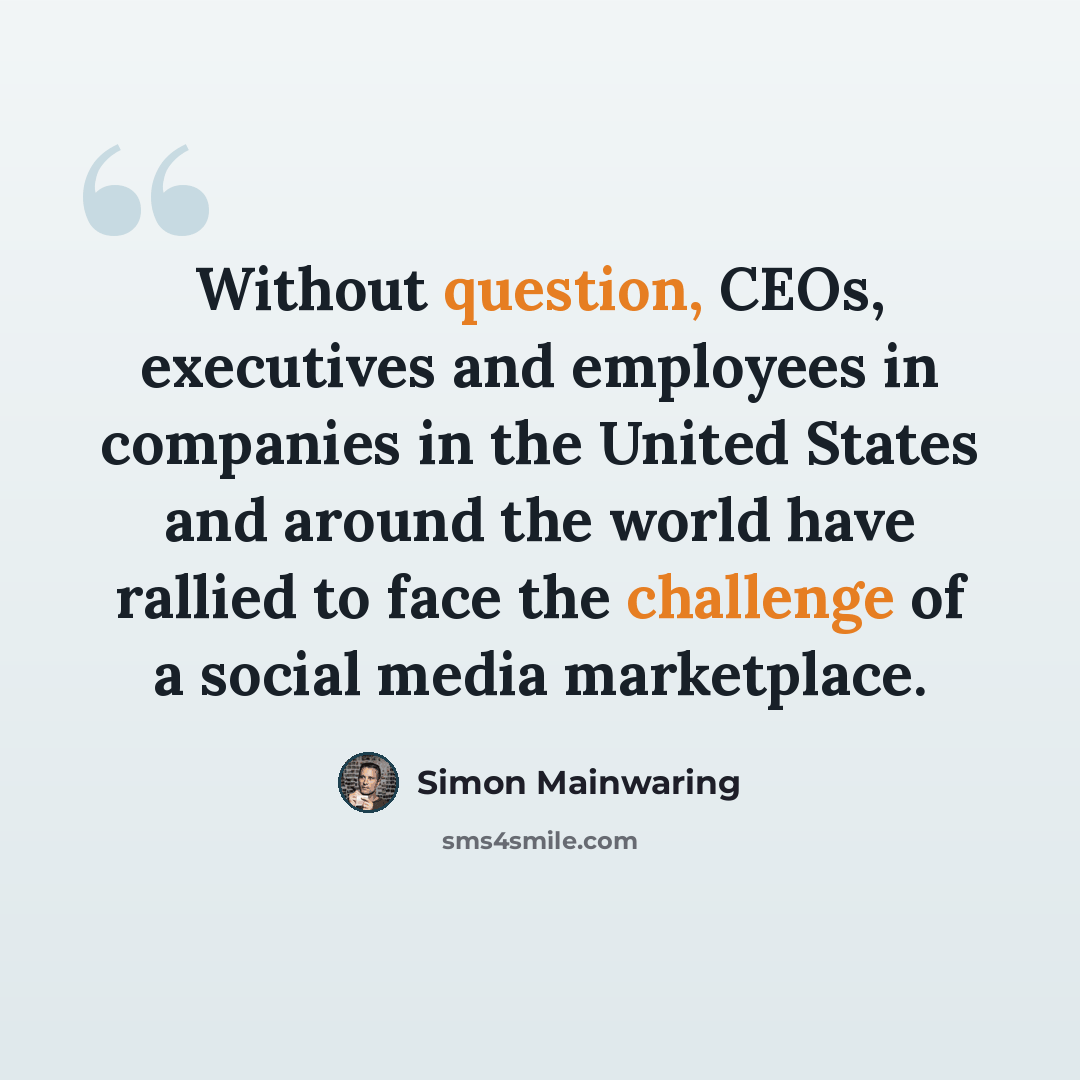 “Without question, CEOs, executives and employees in companies in the United States and around the world have rallied to face the challenge of a social media marketplace.” quote by Simon Mainwaring