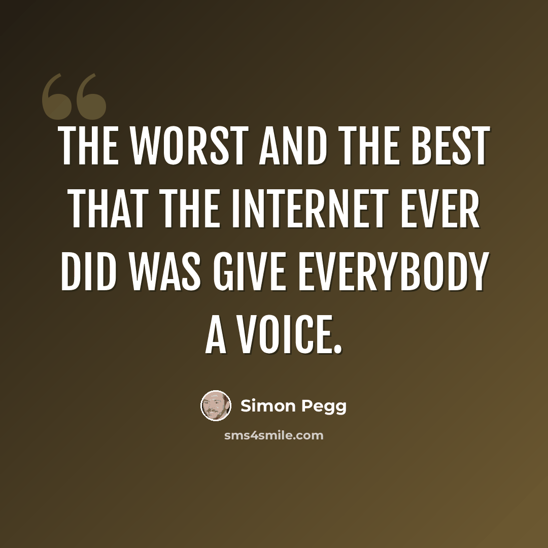 “The worst and the best that the internet ever did was give everybody a voice.” quote by Simon Pegg