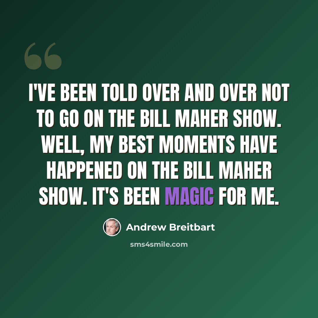 “I've been told over and over not to go on the Bill Maher show. Well, my best moments have happened on the Bill Maher show. It's been magic for me.” quote by Andrew Breitbart