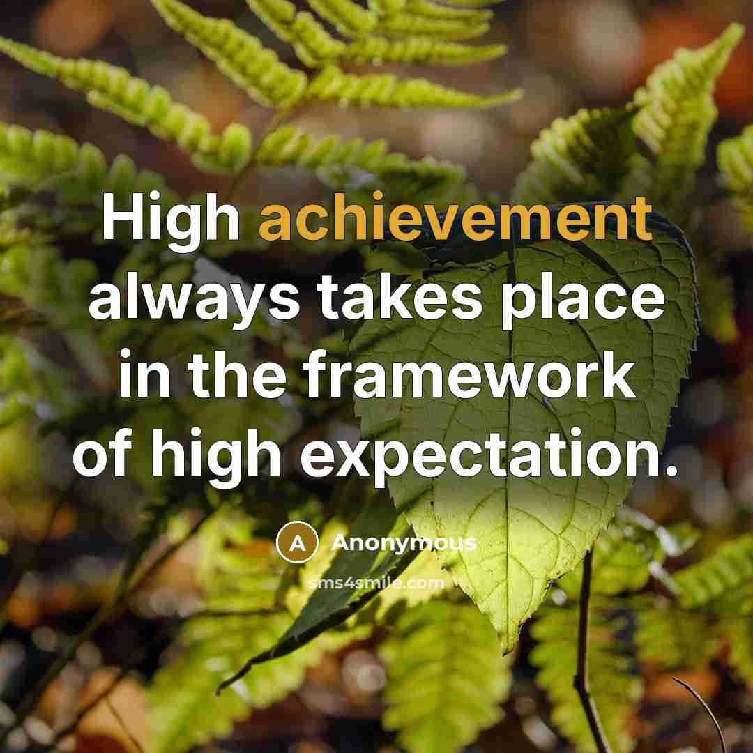 “High achievement always takes place in the framework of high expectation.” quote by Anonymous