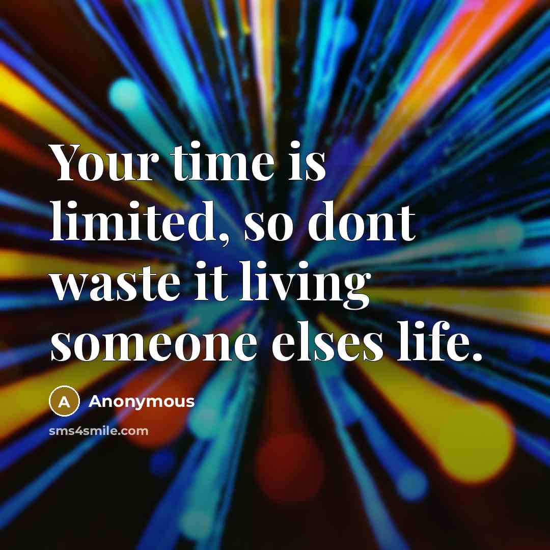 “Your time is limited, so dont waste it living someone elses life.” quote by Anonymous