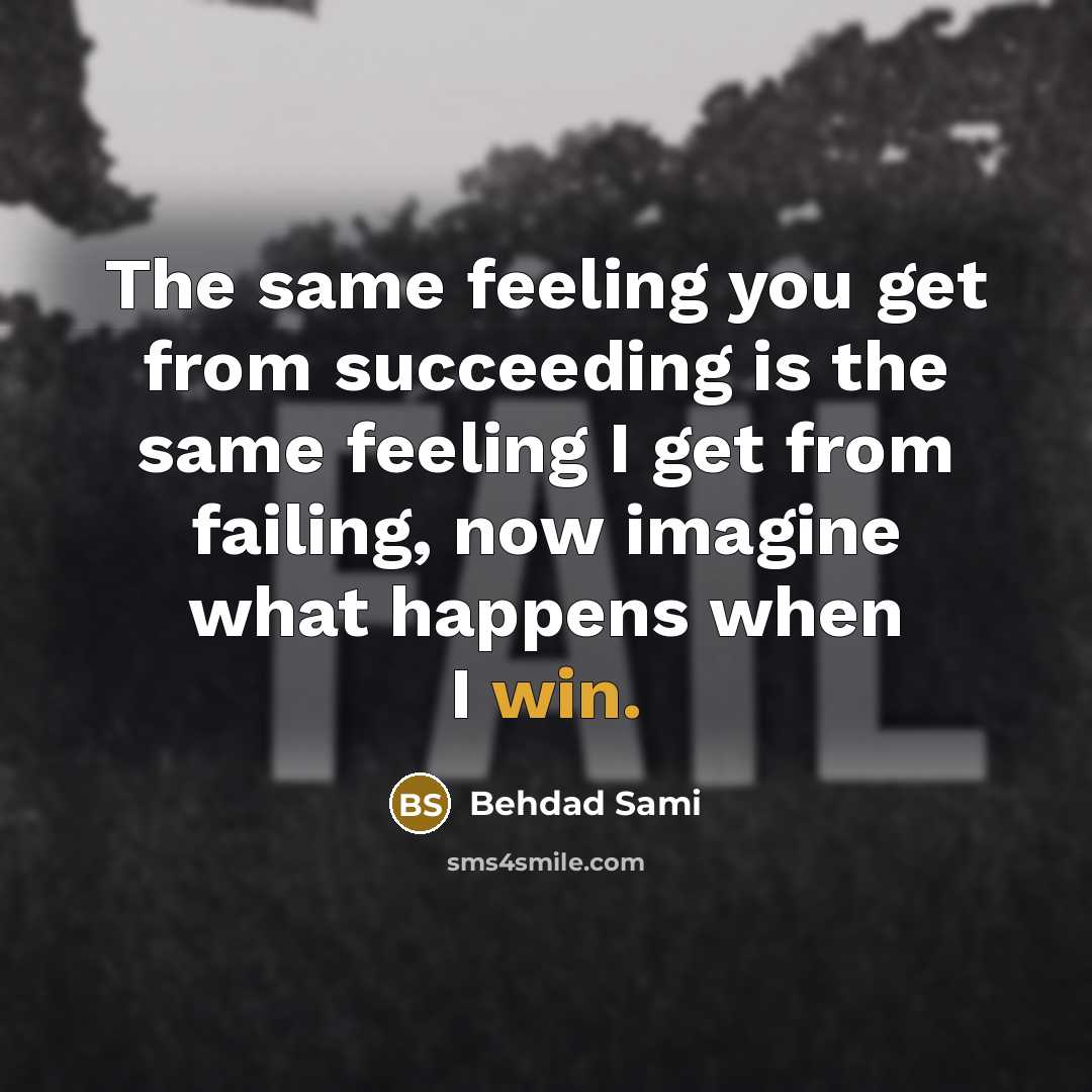 “The same feeling you get from succeeding is the same feeling I get from failing, now imagine what happens when I win.” quote by Behdad Sami