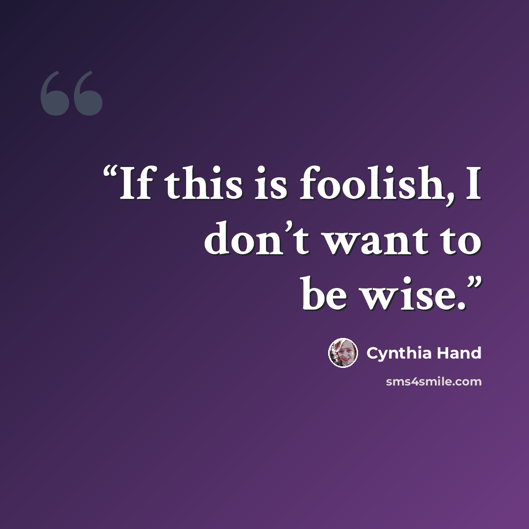 “If this is foolish, I don’t want to be wise.” quote by Cynthia Hand