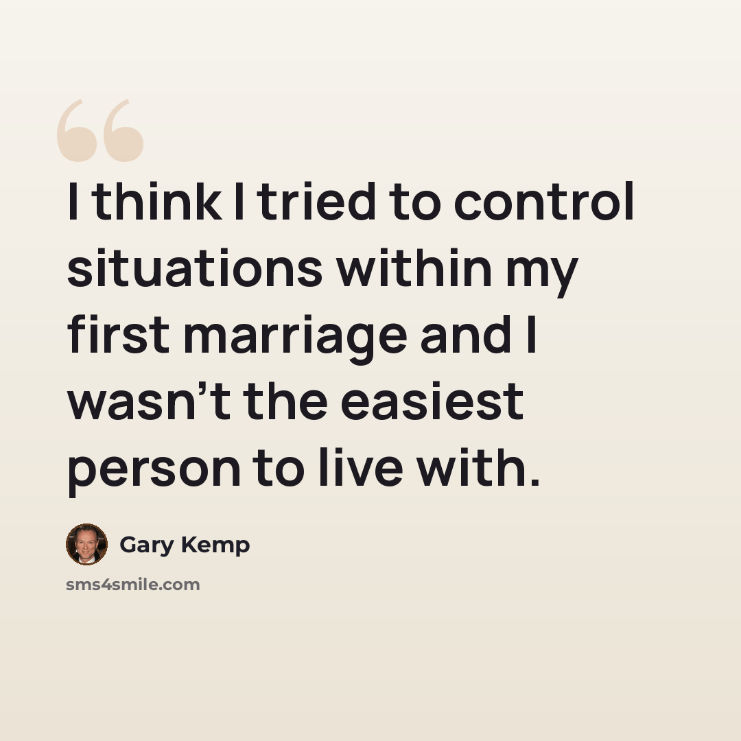 “I think I tried to control situations within my first marriage and I wasn't the easiest person to live with.” quote by Gary Kemp