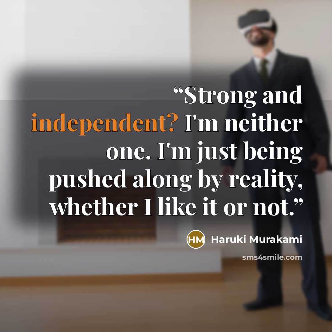 “Strong and independent? I'm neither one. I'm just being pushed along by reality, whether I like it or not.” quote by Haruki Murakami
