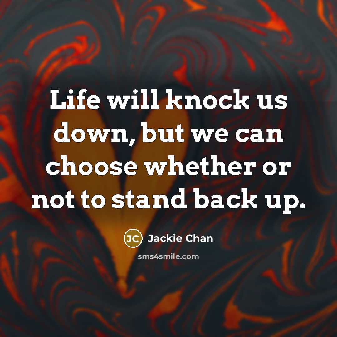 “Life will knock us down, but we can choose whether or not to stand back up.” quote by Jackie Chan