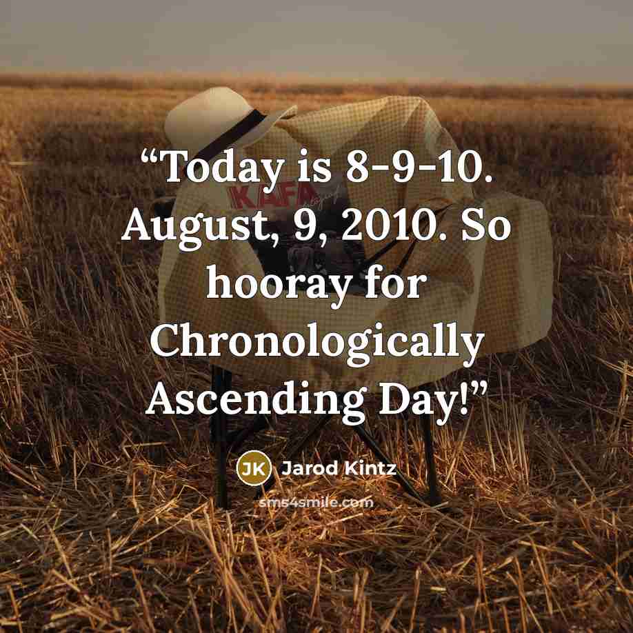 “Today is 8-9-10. August, 9, 2010. So hooray for Chronologically Ascending Day!” quote by Jarod Kintz