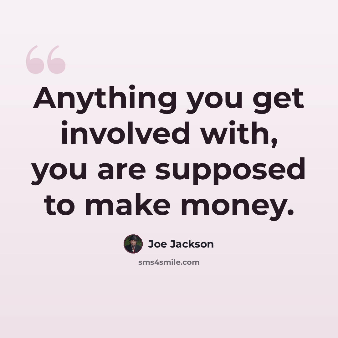 “Anything you get involved with, you are supposed to make money.” quote by Joe Jackson